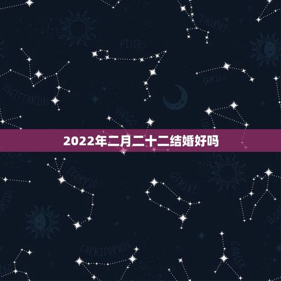2022年二月二十二结婚好吗，20220222黄历