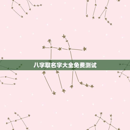 八字取名字大全免费测试,免费姓名生辰八字测算 八字取名字大全免费测试,免费姓名生辰八字测算