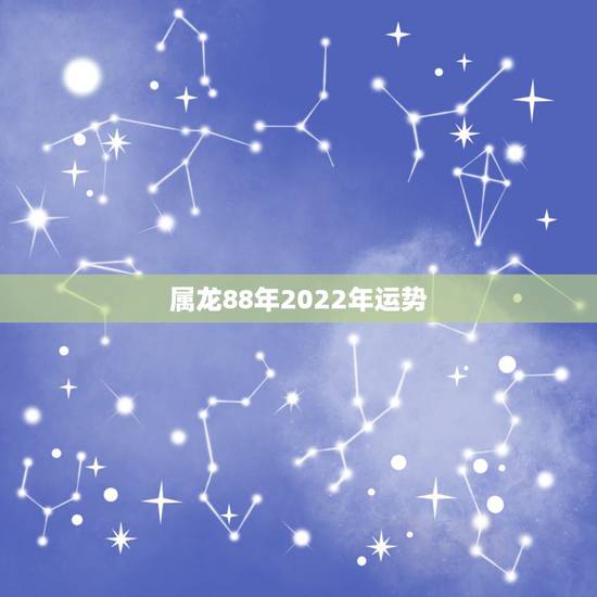 属龙88年2022年运势，1988年属龙2023年运势
