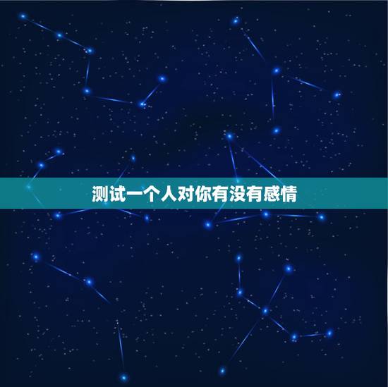 测试一个人对你有没有感情,怎样判断对一个人有没有感情? 测试一个人对你有没有感情,怎样判断对一个人有没有感情?