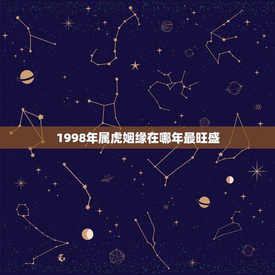 1998年属虎姻缘在哪年最旺盛 属虎最佳婚配生肖