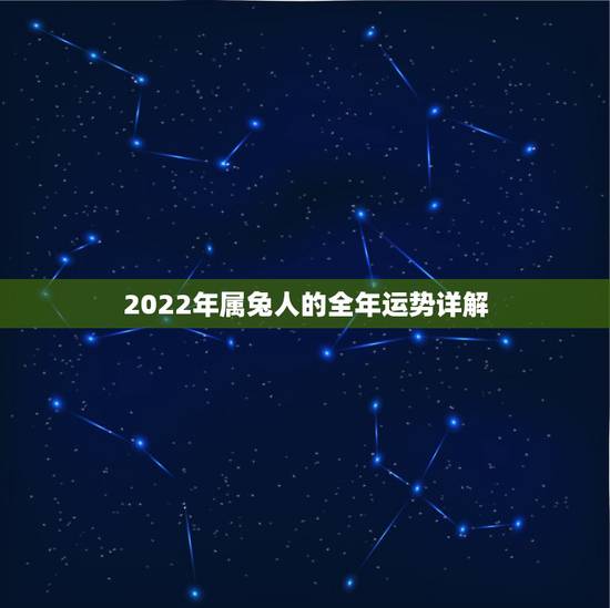 2022年属兔人的全年运势详解,属兔人要珍惜的2个人 2022年属兔人的全年运势详解,属兔人要珍惜的2个人