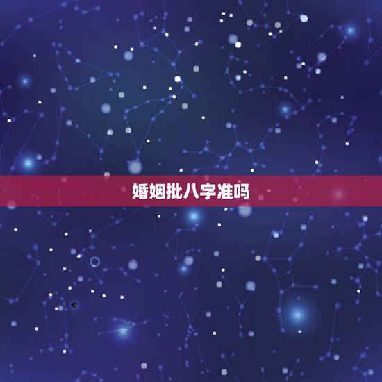 婚姻批八字准吗,批八字准吗 婚姻批八字准吗,批八字准吗