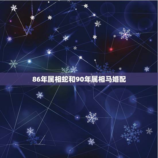 86年属相蛇和90年属相马婚配,86年属虎和90年属马配不? 86年属相蛇和90年属相马婚配,86年属虎和90年属马配不?