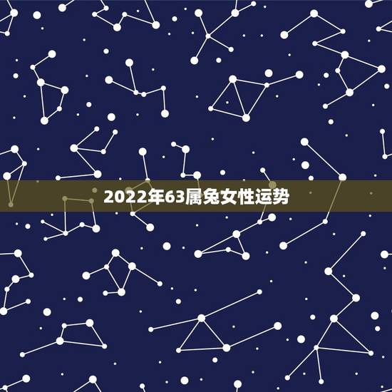 2022年63属兔女性运势,75年属兔47岁有一灾 2022年63属兔女性运势,75年属兔47岁有一灾