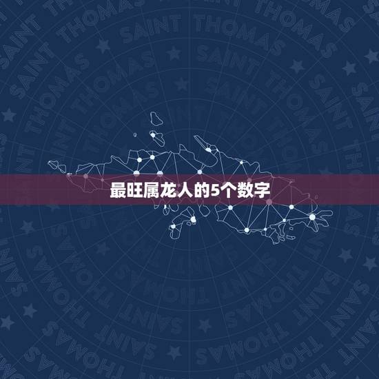 最旺属龙人的5个数字,属龙的人幸运数字有那些? 最旺属龙人的5个数字,属龙的人幸运数字有那些?