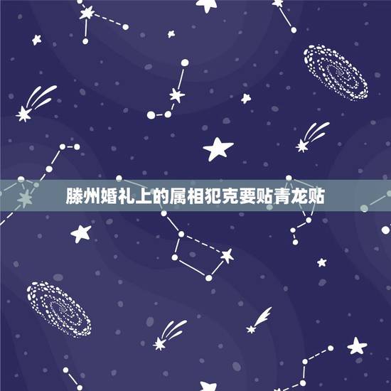 滕州婚礼上的属相犯克要贴青龙贴，婚礼时肩膀贴青龙。老家婚礼时有的属相需