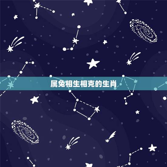 属兔相生相克的生肖,兔跟进是什么生肖 属兔相生相克的生肖,兔跟进是什么生肖