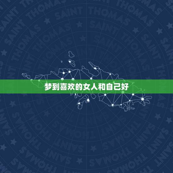 梦到喜欢的女人和自己好,梦到自己喜欢的女孩,跟别人好上了,是什么意思。 梦到喜欢的女人和自己好,梦到自己喜欢的女孩,跟别人好上了,是什么意思。