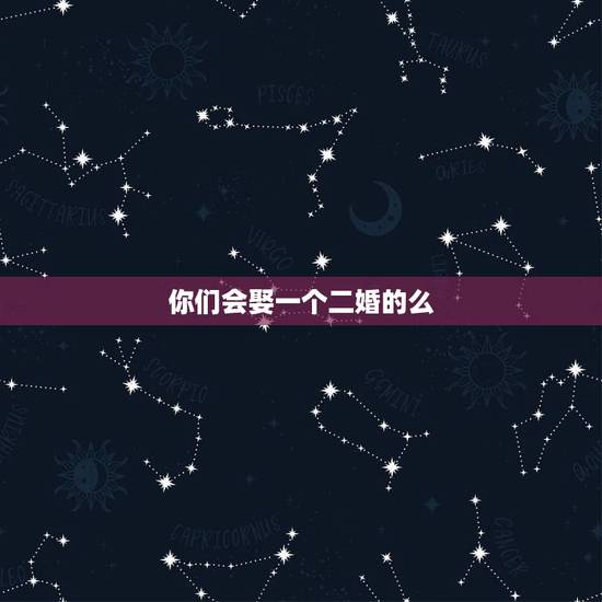 你们会娶一个二婚的么,年轻未婚大老板会娶一个二婚的女的吗 你们会娶一个二婚的么,年轻未婚大老板会娶一个二婚的女的吗