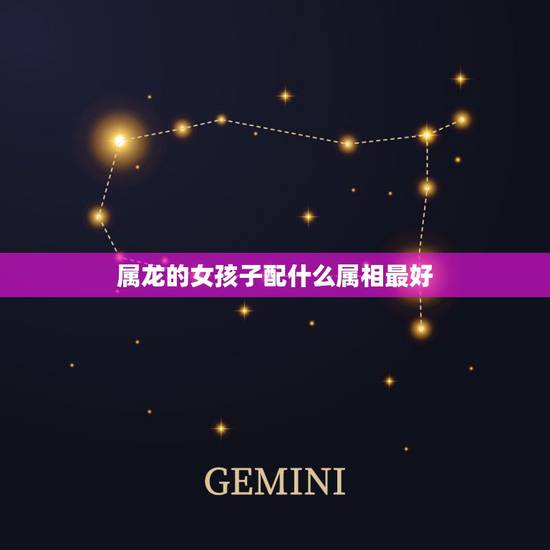 属龙的女孩子配什么属相最好，属龙的和哪个属相配比较好？