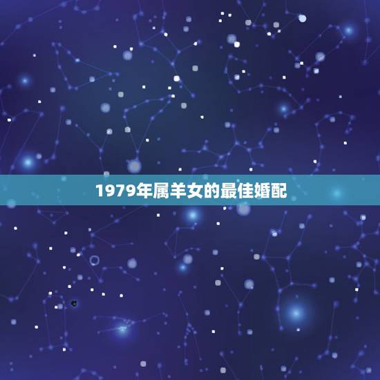 1979年属羊女的最佳婚配，79年属羊和什么属相最配