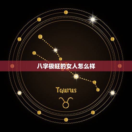 八字极旺的女人怎么样，女人八字过旺好不好