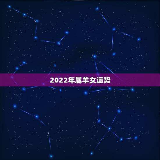 2022年属羊女运势，属羊女2021年全年运势