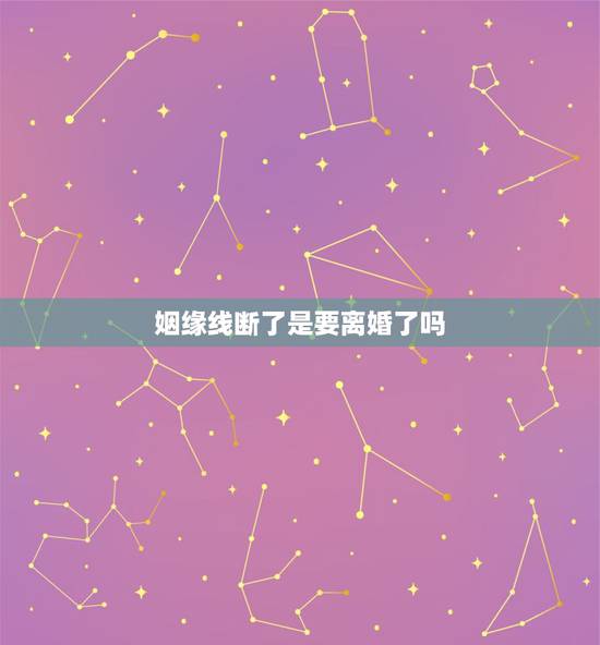 姻缘线断了是要离婚了吗,为什么我的感情线断了一点点,是不是会离婚啊 姻缘线断了是要离婚了吗,为什么我的感情线断了一点点,是不是会离婚啊