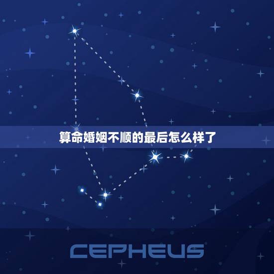 算命婚姻不顺的最后怎么样了,算命的说我婚姻不顺怎么办 算命婚姻不顺的最后怎么样了,算命的说我婚姻不顺怎么办