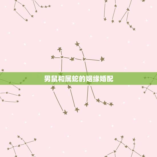 男鼠和属蛇的姻缘婚配,属鼠与属蛇相配 男鼠和属蛇的姻缘婚配,属鼠与属蛇相配