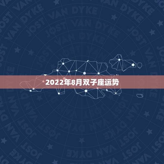 2022年8月双子座运势,双子座的总体运势? 2022年8月双子座运势,双子座的总体运势?
