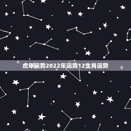 虎年运势2022年运势12生肖运势,1950年属虎2022年运势及运程 虎年运势2022年运势12生肖运势,1950年属虎2022年运势及运程