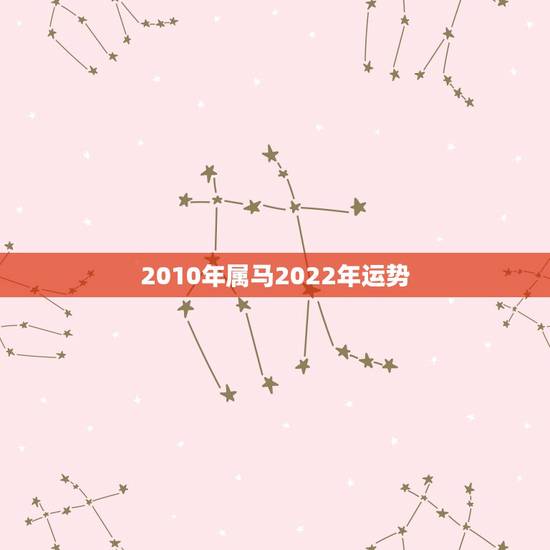 2010年属马2022年运势,2022年属马人的全年每月 2010年属马2022年运势,2022年属马人的全年每月