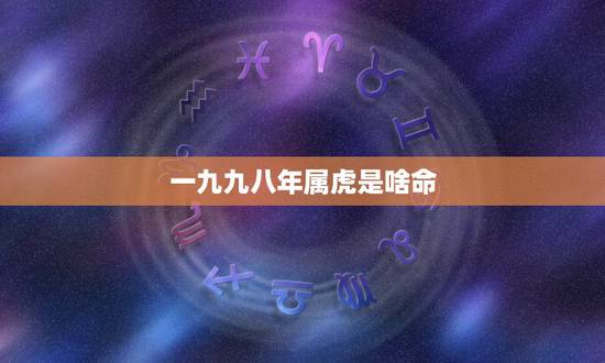 一九九八年属虎是啥命，一九八六年属虎女什么命