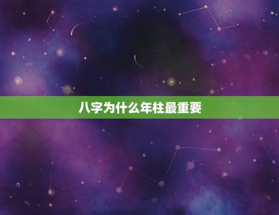 八字为什么年柱最重要,四柱预测年柱代表什么 八字为什么年柱最重要,四柱预测年柱代表什么