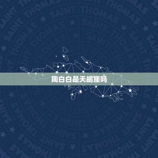 陶白白是天蝎座吗,天蝎座是怎样的星座? 陶白白是天蝎座吗,天蝎座是怎样的星座?
