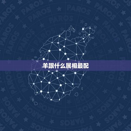 羊跟什么属相最配,属羊的应该配什么最合适 羊跟什么属相最配,属羊的应该配什么最合适