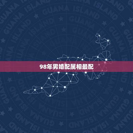 98年男婚配属相最配,98年出生的人配什么属相比较好 98年男婚配属相最配,98年出生的人配什么属相比较好