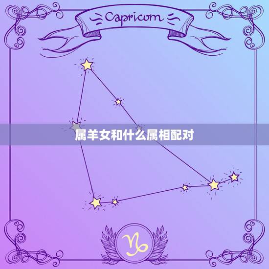 属羊女和什么属相配对，什么属相和属羊的最配