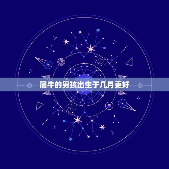 属牛的男孩出生于几月更好,属猪的几月出生更好 属牛的男孩出生于几月更好,属猪的几月出生更好