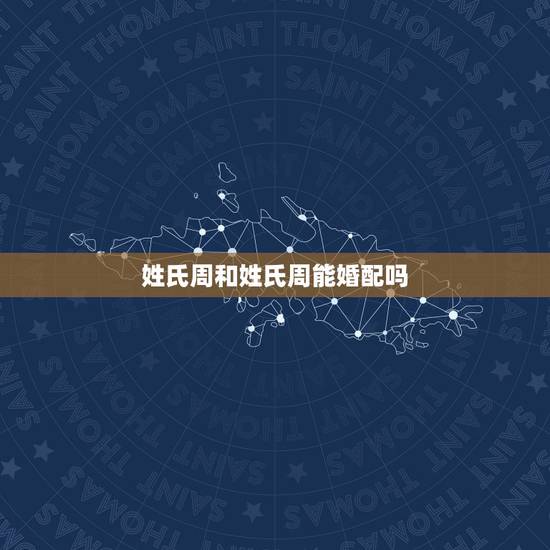 姓氏周和姓氏周能婚配吗，姓周的可以和姓扬的结婚吗？会不会名字犯冲？