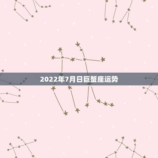 2022年7月日巨蟹座运势,巨蟹座2022年1月运势 2022年7月日巨蟹座运势,巨蟹座2022年1月运势