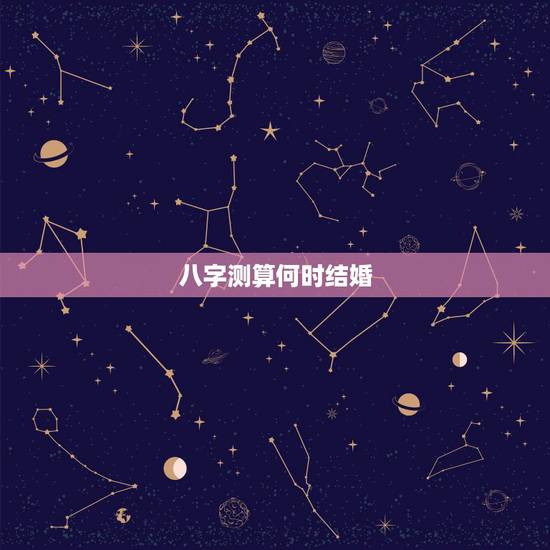 八字测算何时结婚，八字免费测什么时候结婚与择嫁取吉日的方法