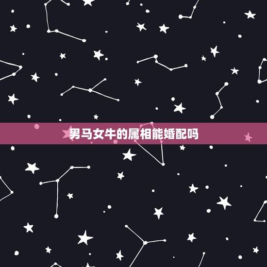 男马女牛的属相能婚配吗,属马和属牛相配吗?能在一起吗? 男马女牛的属相能婚配吗,属马和属牛相配吗?能在一起吗?