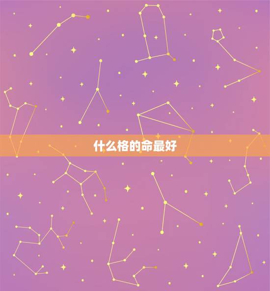 什么格的命最好,什么命格最好 什么格的命最好,什么命格最好