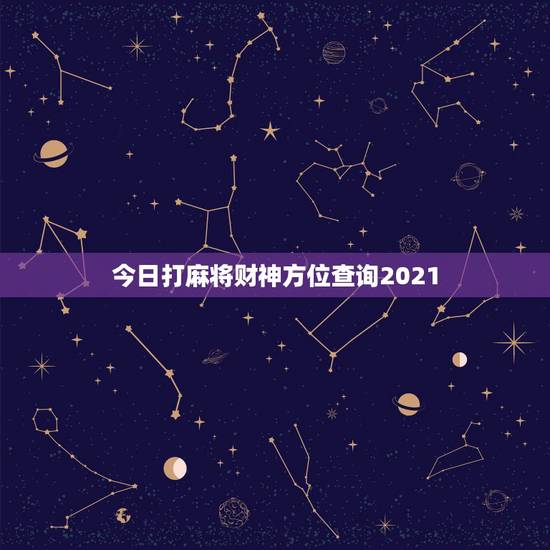 今日打麻将财神方位查询2021，2021年今日打牌财神方位查询表