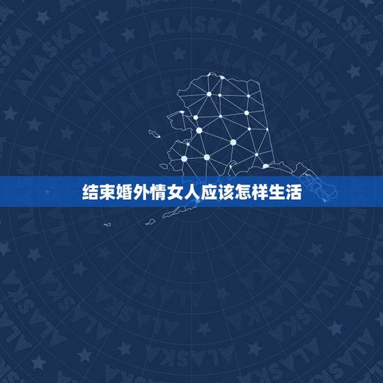 结束婚外情女人应该怎样生活,46岁单身女人该不该结束这段婚外情 结束婚外情女人应该怎样生活,46岁单身女人该不该结束这段婚外情