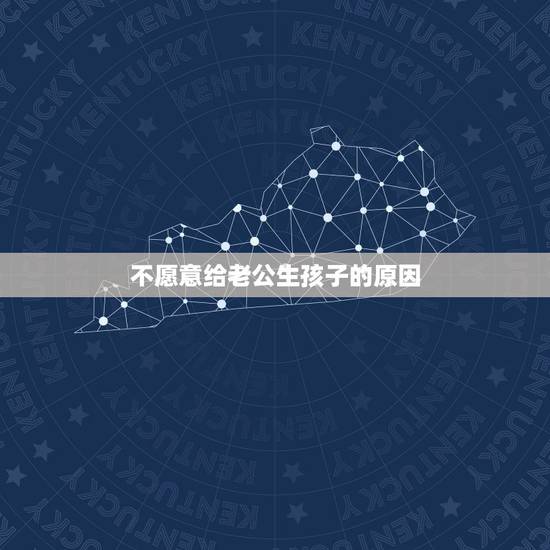 不愿意给老公生孩子的原因，一个女的不愿意为老公生孩子是因为…