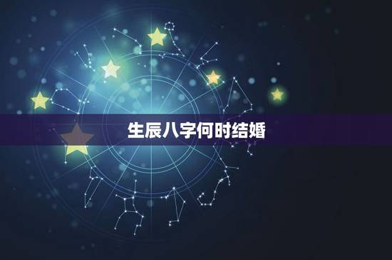 生辰八字何时结婚，生辰八字和结婚时间