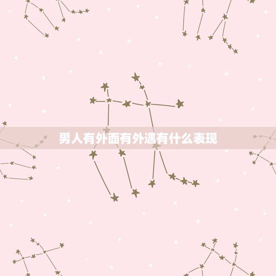 男人有外面有外遇有什么表现，男人有外遇时，都会有哪些征兆？
