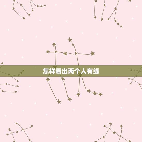 怎样看出两个人有缘，怎样能证明两个人有缘分