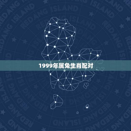 1999年属兔生肖配对，1999年婚姻最配属相