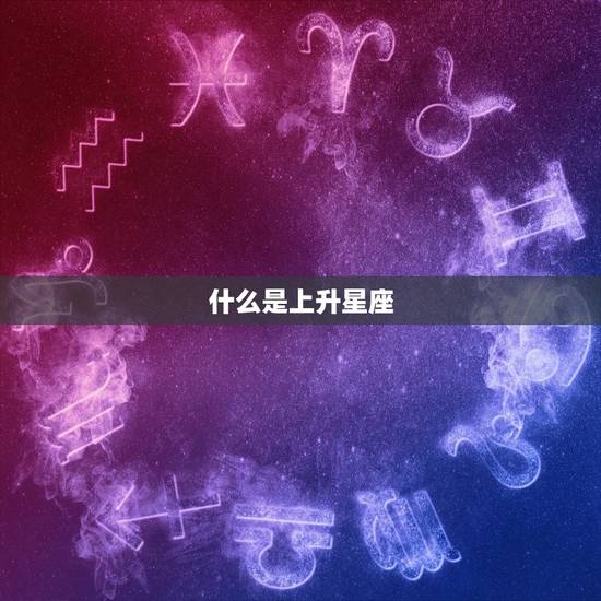 什么是上升星座 什么是上升星座
