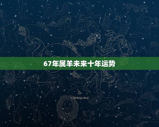 67年属羊未来十年运势,67年属羊男2022 年运势 67年属羊未来十年运势,67年属羊男2022 年运势