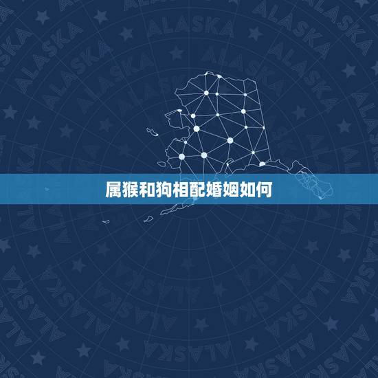 属猴和狗相配婚姻如何，属猴女和狗男相配婚姻如何