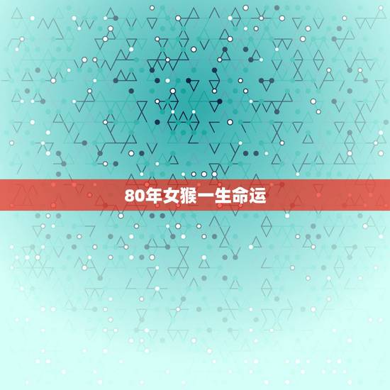 80年女猴一生命运，80年属猴人注定的婚姻