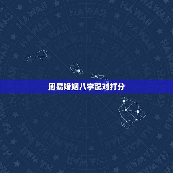 周易婚姻八字配对打分,请大师指点(婚姻八字配对) 周易婚姻八字配对打分,请大师指点(婚姻八字配对)