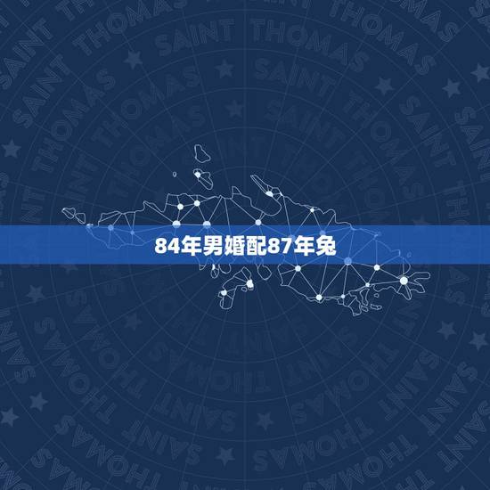 84年男婚配87年兔，1984年的男鼠和1987年的女兔相配吗？