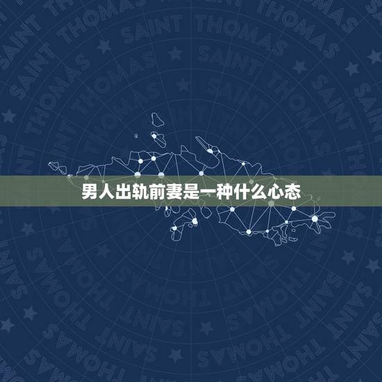 男人出轨前妻是一种什么心态,一个男人会把前妻出轨的事跟现任女友说是什么 男人出轨前妻是一种什么心态,一个男人会把前妻出轨的事跟现任女友说是什么